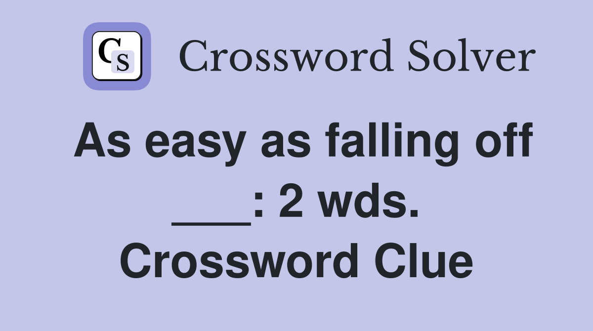 As easy as falling off ___: 2 wds. Crossword Clue