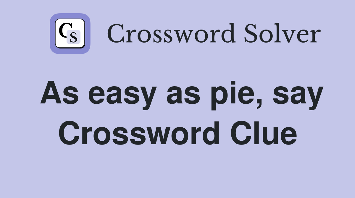 As easy as pie, say Crossword Clue