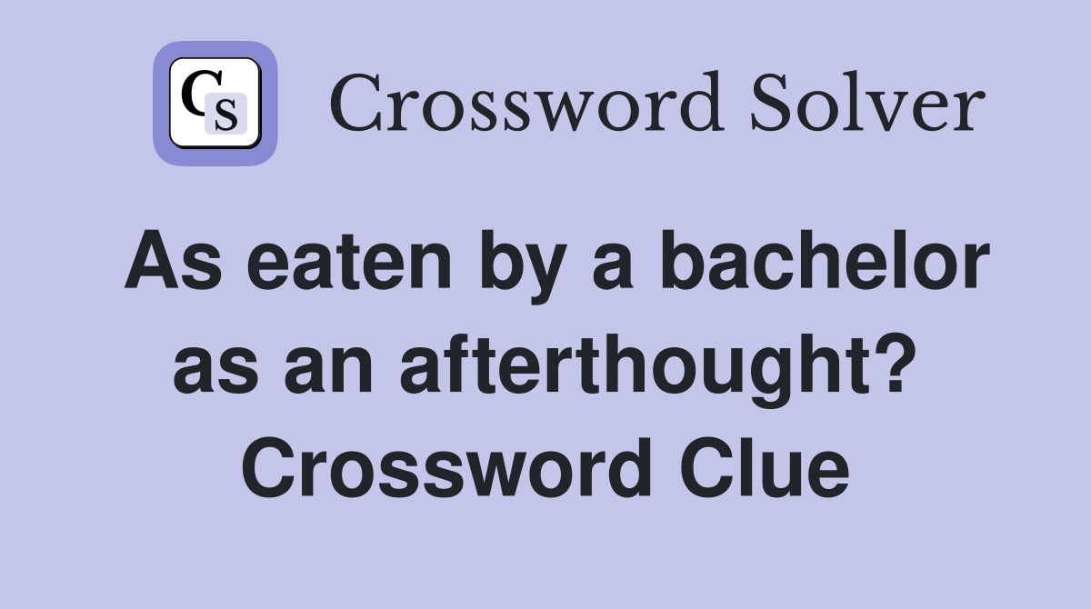 As eaten by a bachelor as an afterthought? Crossword Clue