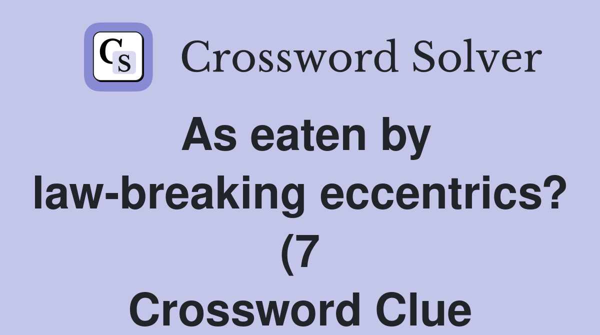 As eaten by law breaking eccentrics? (7) Crossword Clue Answers As eaten by law breaking eccentrics? (7) Crossword Clue Answers