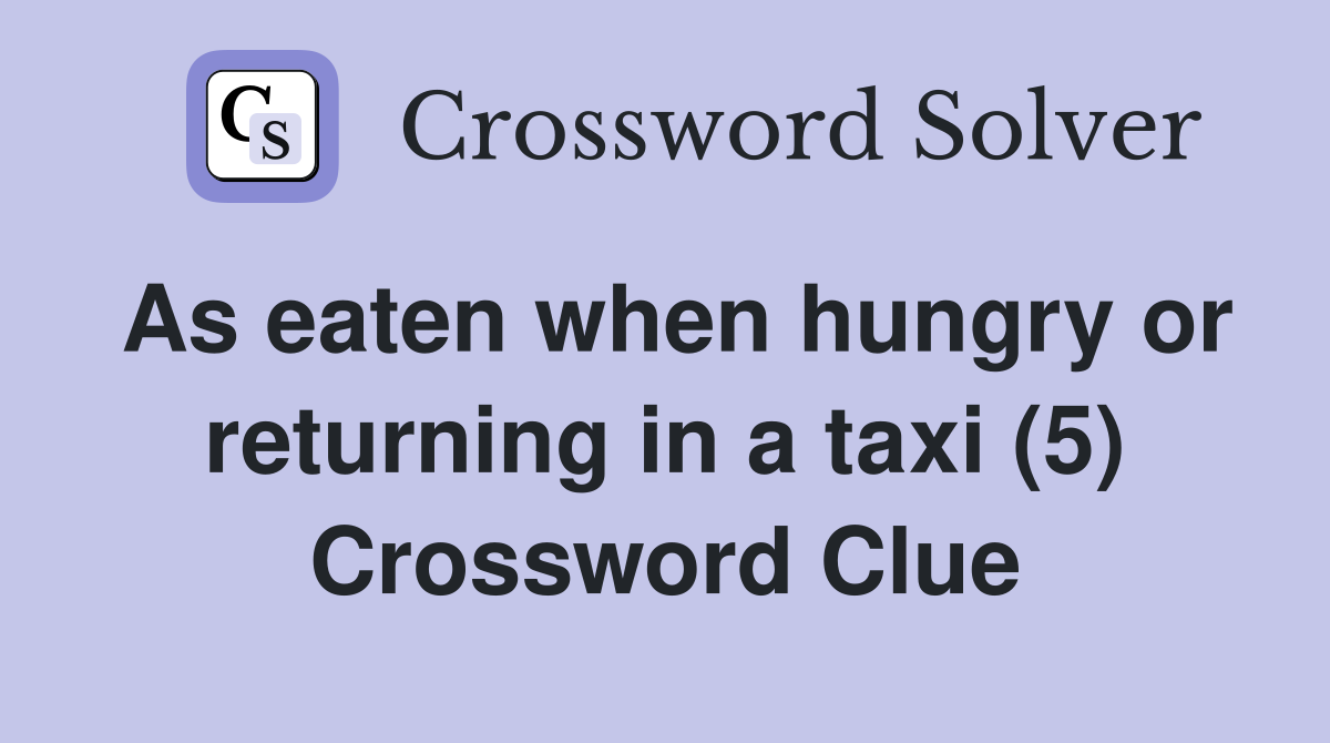 As eaten when hungry or returning in a taxi (5) Crossword Clue