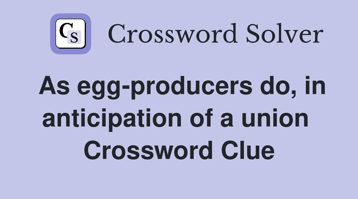As egg-producers do, in anticipation of a union  Crossword Clue