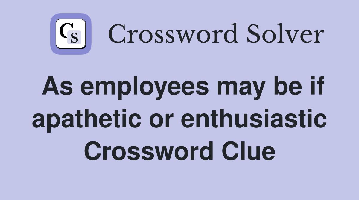 As employees may be if apathetic or enthusiastic Crossword Clue