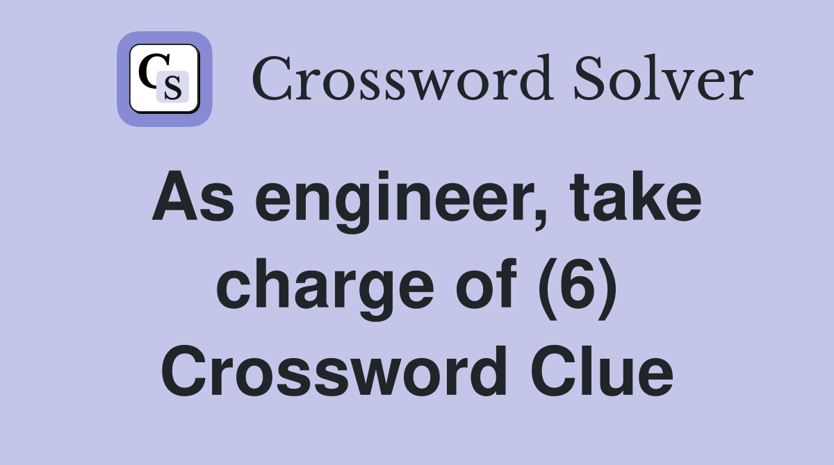 As engineer, take charge of (6) Crossword Clue