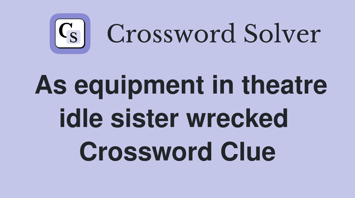 As equipment in theatre idle sister wrecked  Crossword Clue