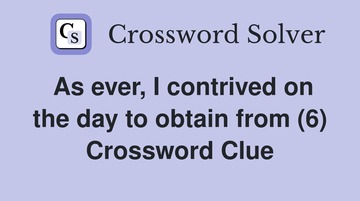 As ever, I contrived on the day to obtain from (6) Crossword Clue