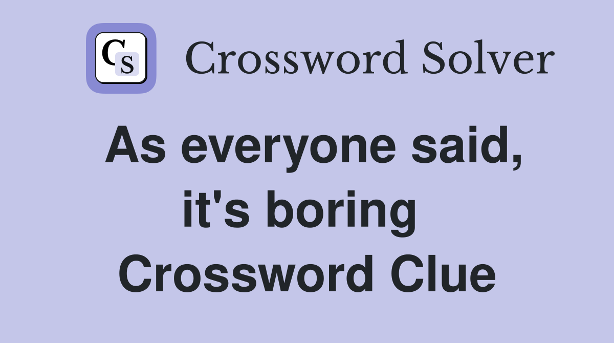 As everyone said, it's boring  Crossword Clue
