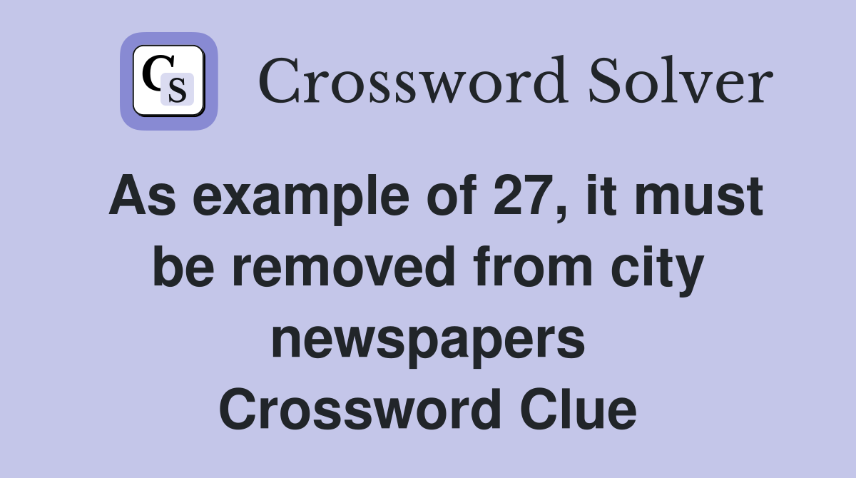 As example of 27, it must be removed from city newspapers Crossword Clue