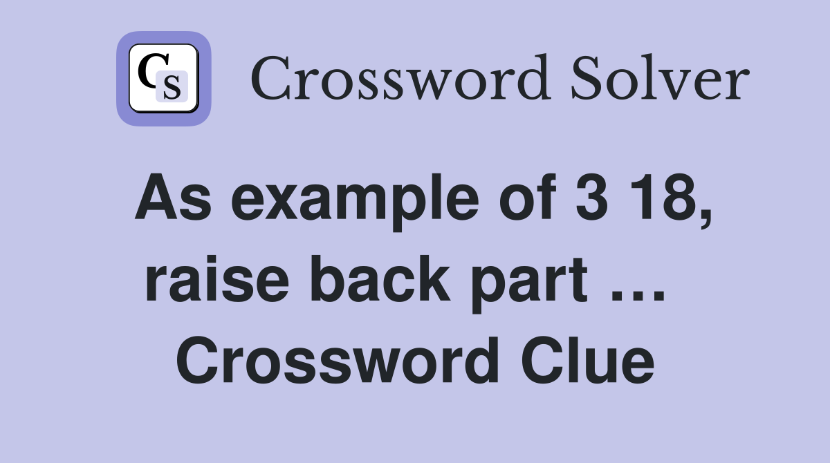 As example of 3 18, raise back part …  Crossword Clue