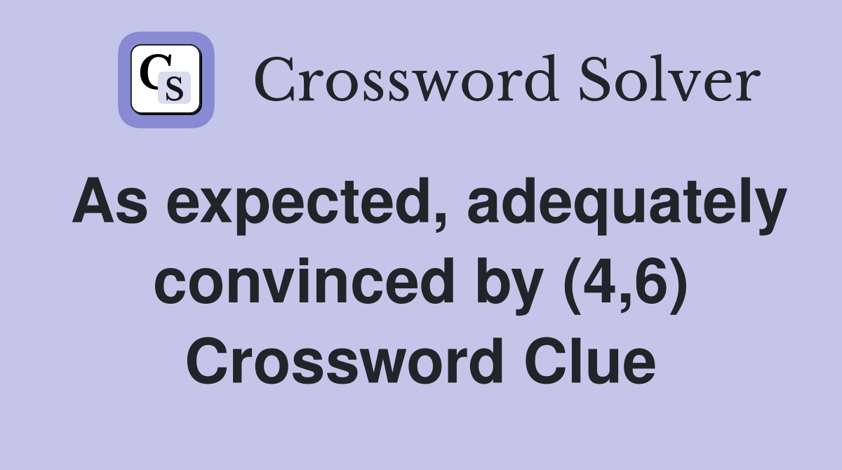 As expected, adequately convinced by (4,6) Crossword Clue