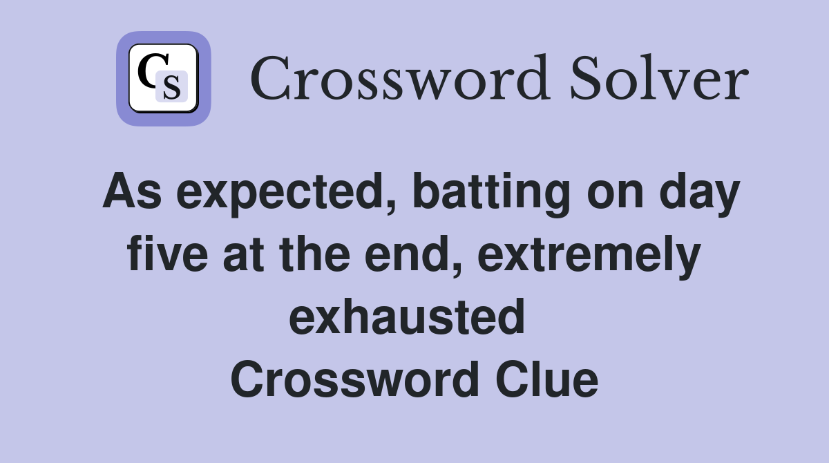 As expected, batting on day five at the end, extremely exhausted  Crossword Clue