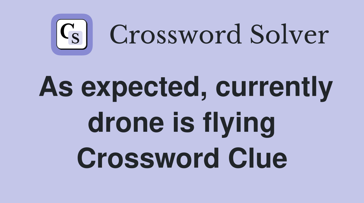 As expected, currently drone is flying Crossword Clue