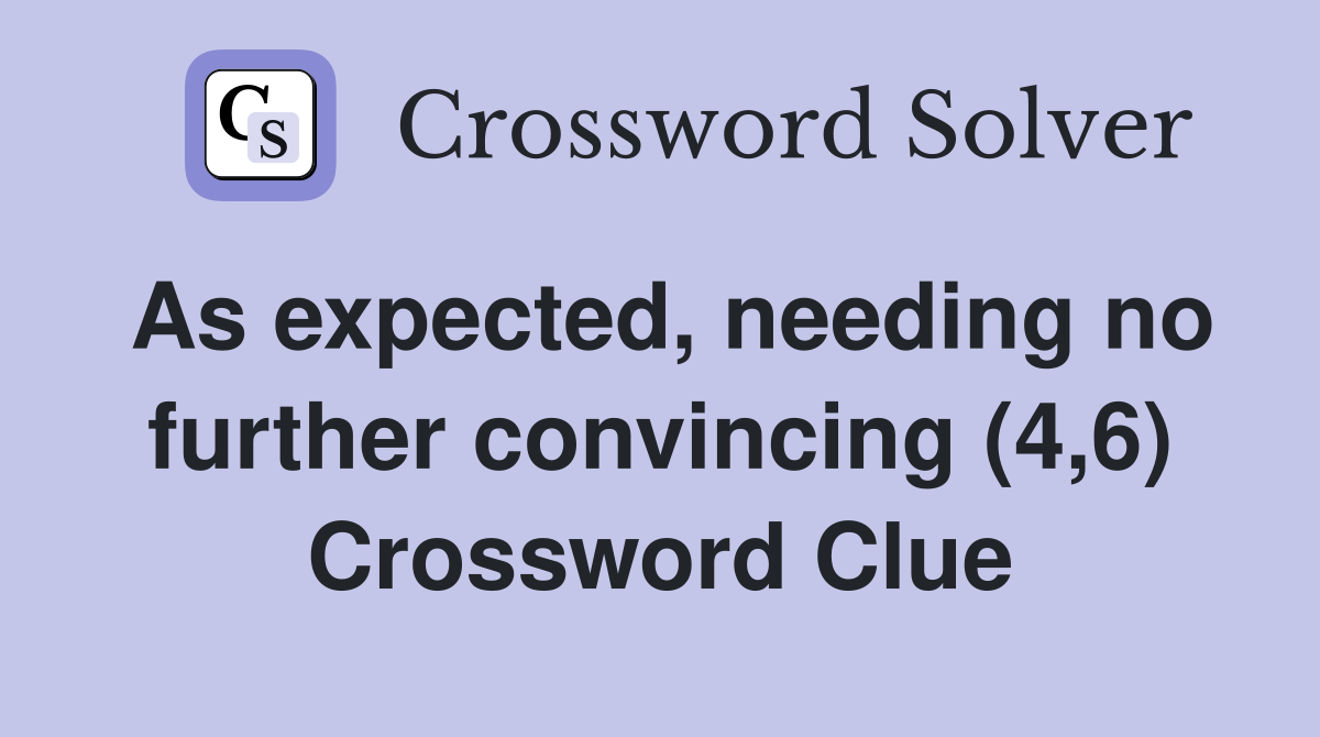 As expected, needing no further convincing (4,6) Crossword Clue
