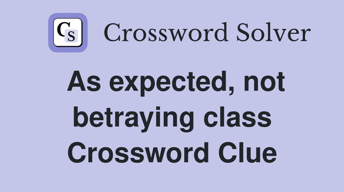 As expected, not betraying class Crossword Clue