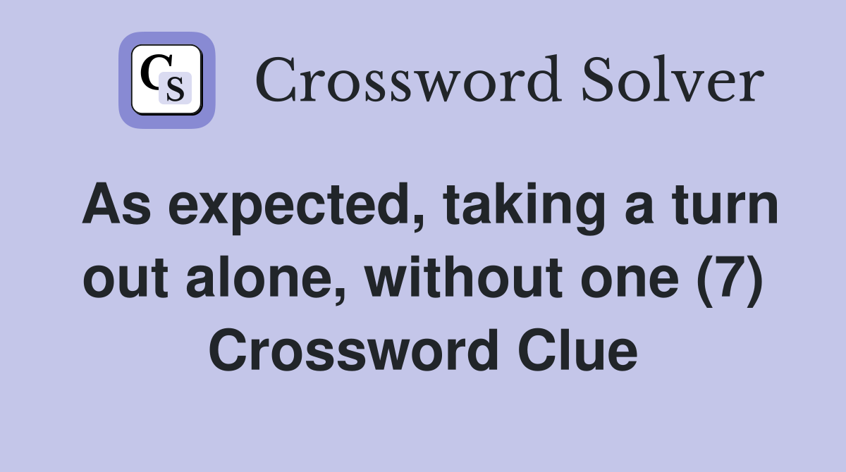 As expected, taking a turn out alone, without one (7) Crossword Clue