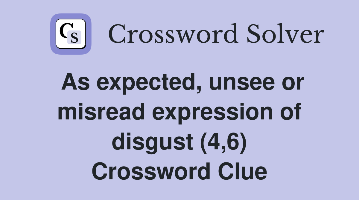 As expected, unsee or misread expression of disgust (4,6) Crossword Clue