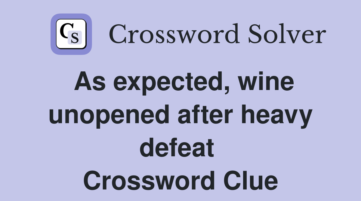 As expected, wine unopened after heavy defeat  Crossword Clue