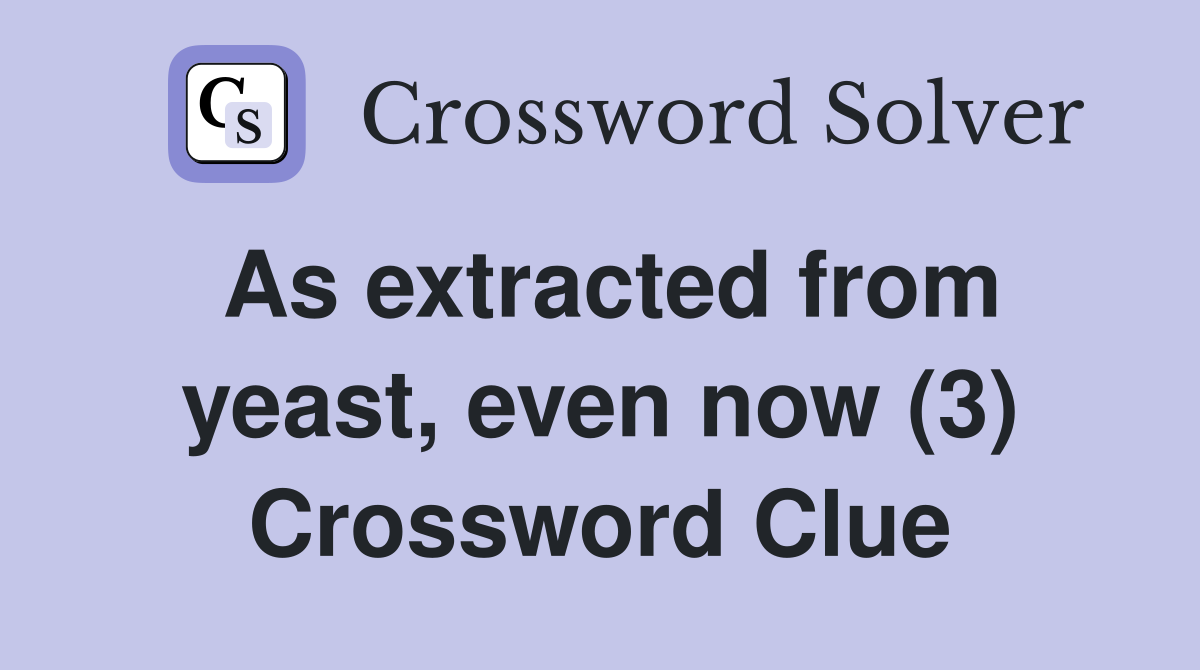 As extracted from yeast, even now (3) Crossword Clue
