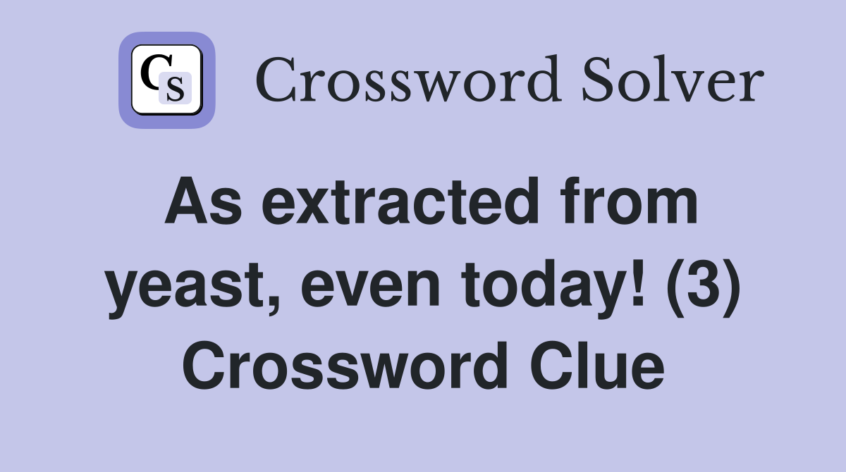 As extracted from yeast, even today! (3) Crossword Clue