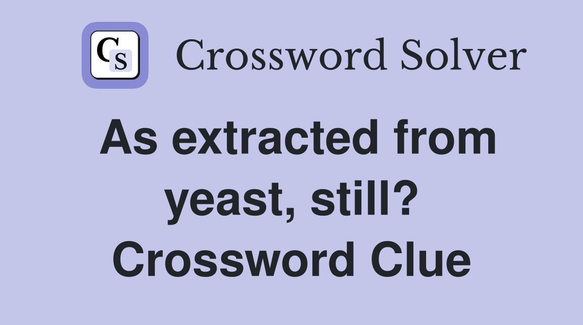 As extracted from yeast, still? Crossword Clue