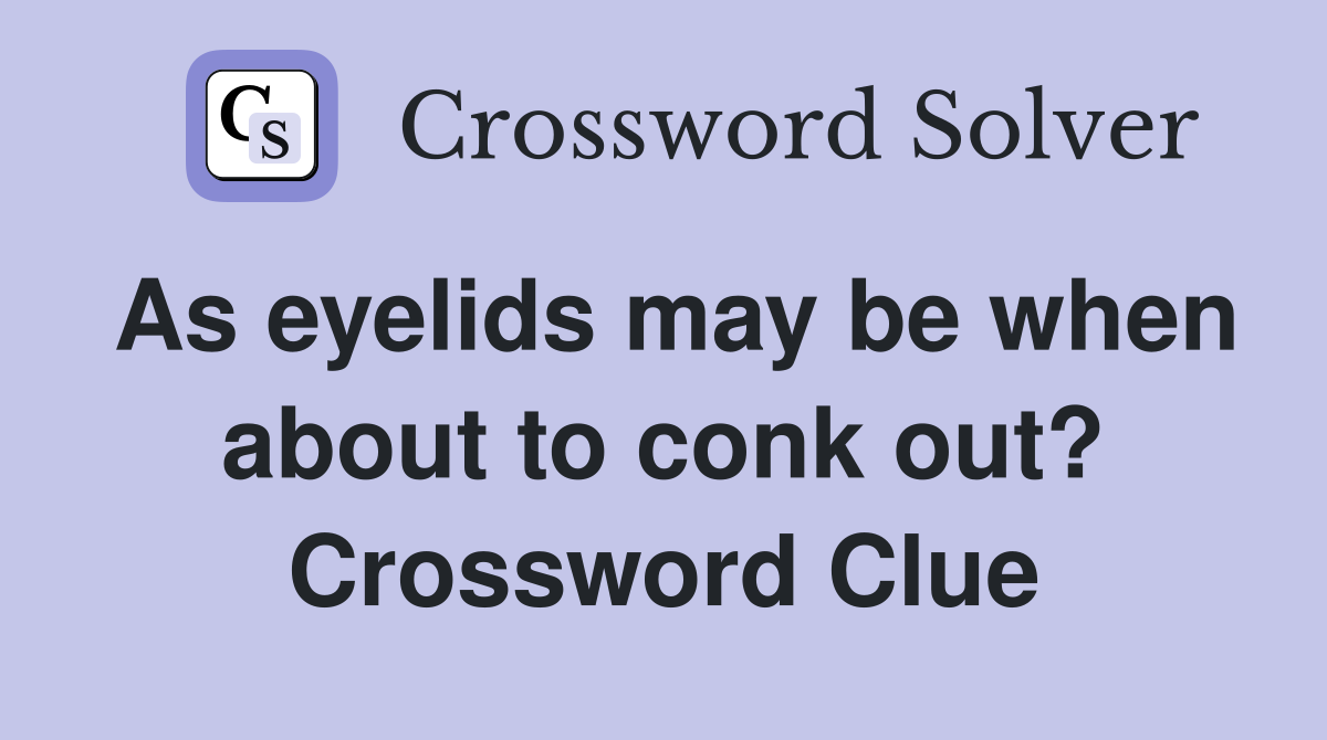 As eyelids may be when about to conk out? Crossword Clue