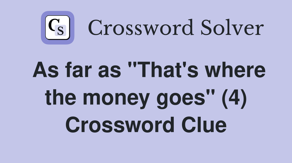 As far as "That's where the money goes" (4) Crossword Clue