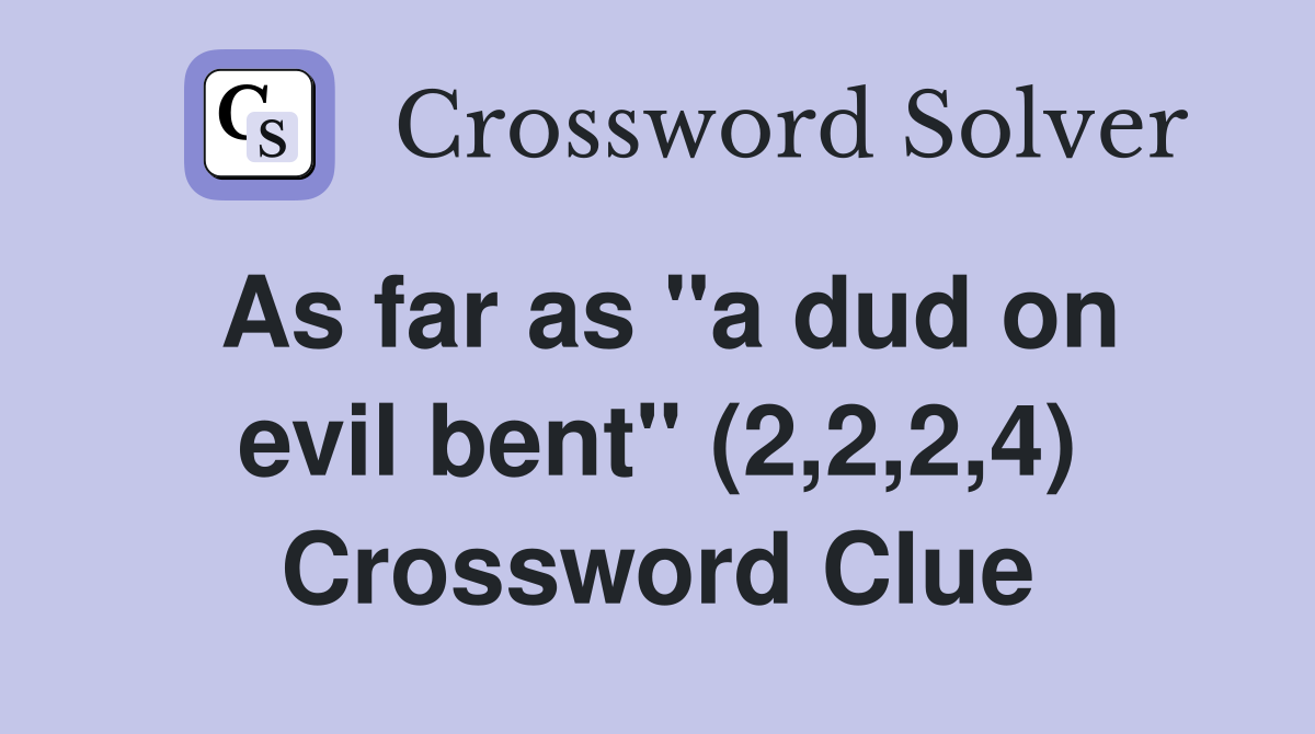 As far as "a dud on evil bent" (2,2,2,4) Crossword Clue