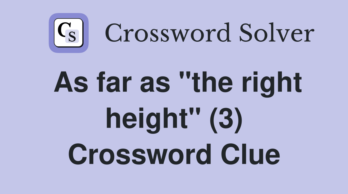 As far as "the right height" (3) Crossword Clue