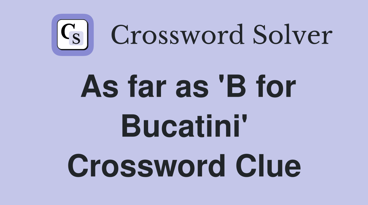 As far as 'B for Bucatini' Crossword Clue