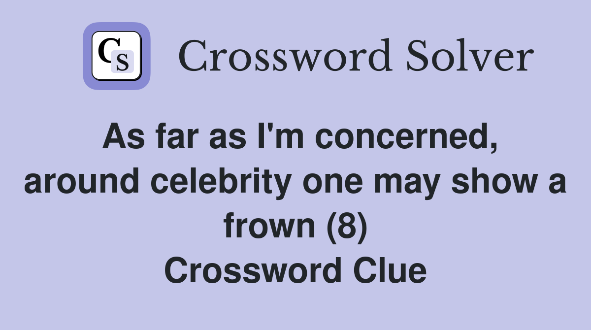 As far as I'm concerned, around celebrity one may show a frown (8) Crossword Clue