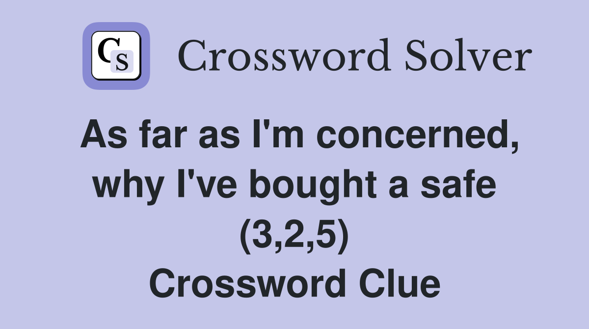 As far as I'm concerned, why I've bought a safe (3,2,5) Crossword Clue