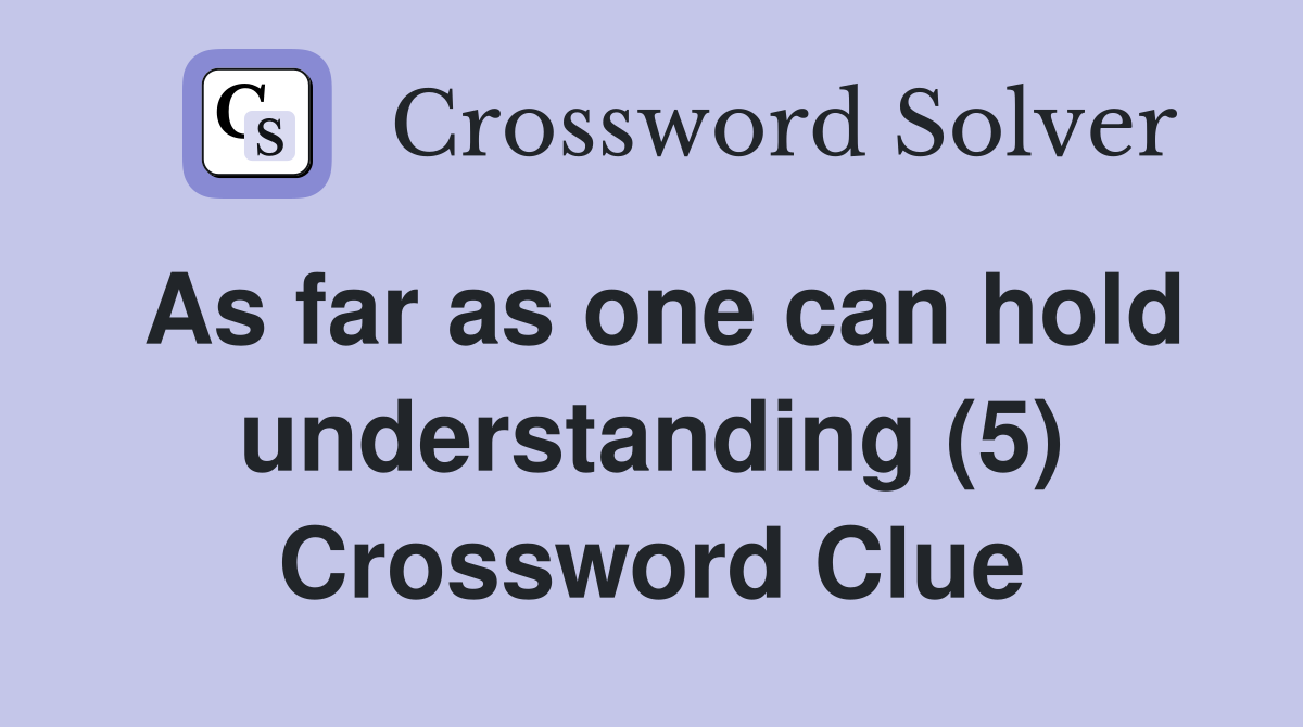As far as one can hold understanding (5) Crossword Clue