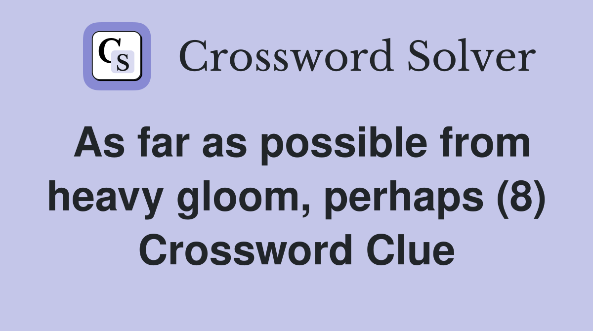 As far as possible from heavy gloom, perhaps (8) Crossword Clue