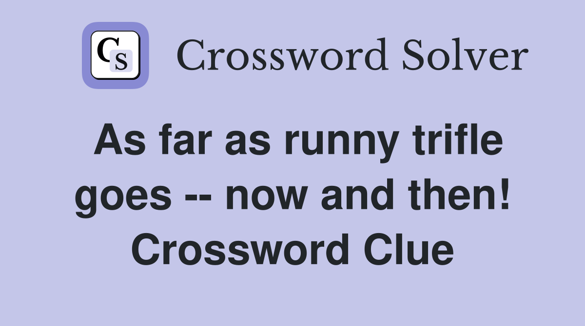 As far as runny trifle goes -- now and then! Crossword Clue