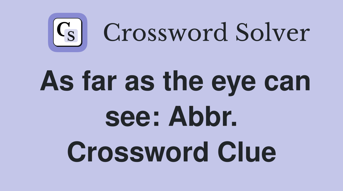 As far as the eye can see: Abbr. Crossword Clue
