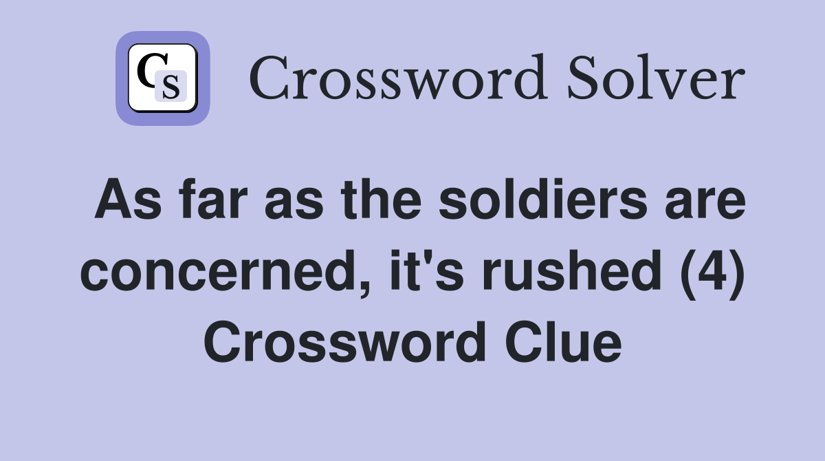 As far as the soldiers are concerned, it's rushed (4) Crossword Clue