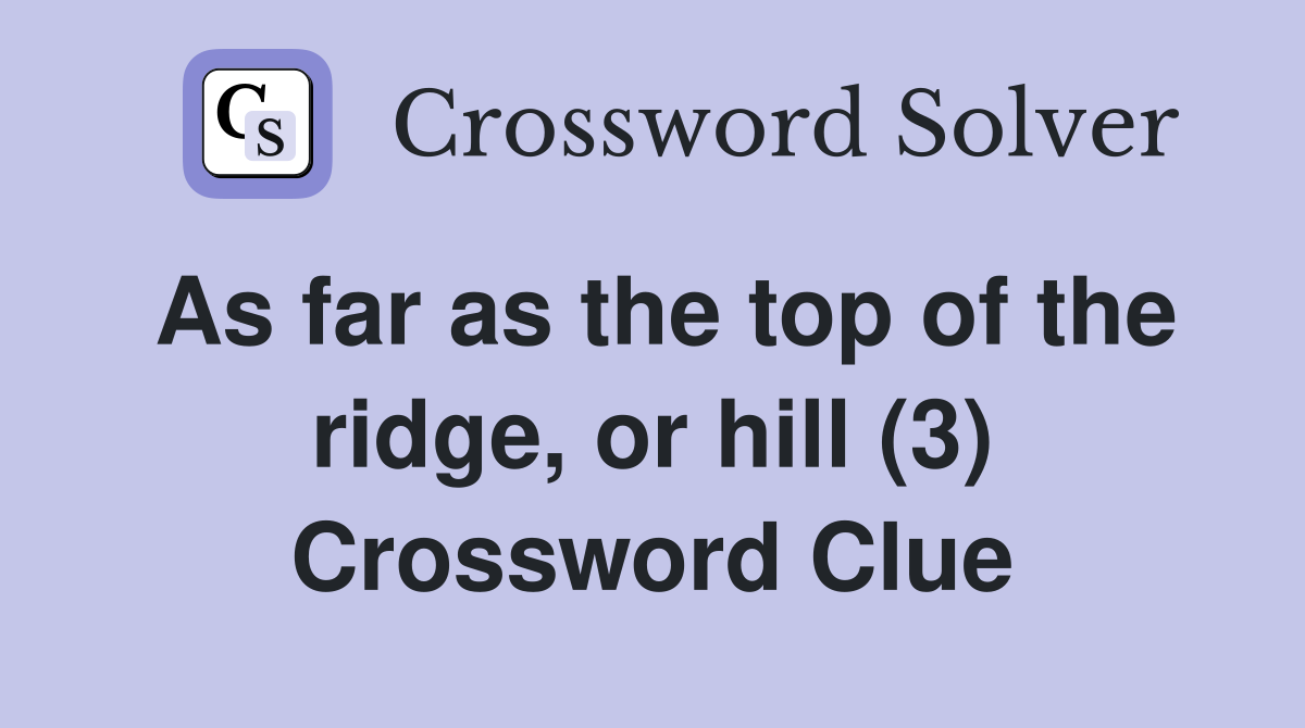 As far as the top of the ridge, or hill (3) Crossword Clue