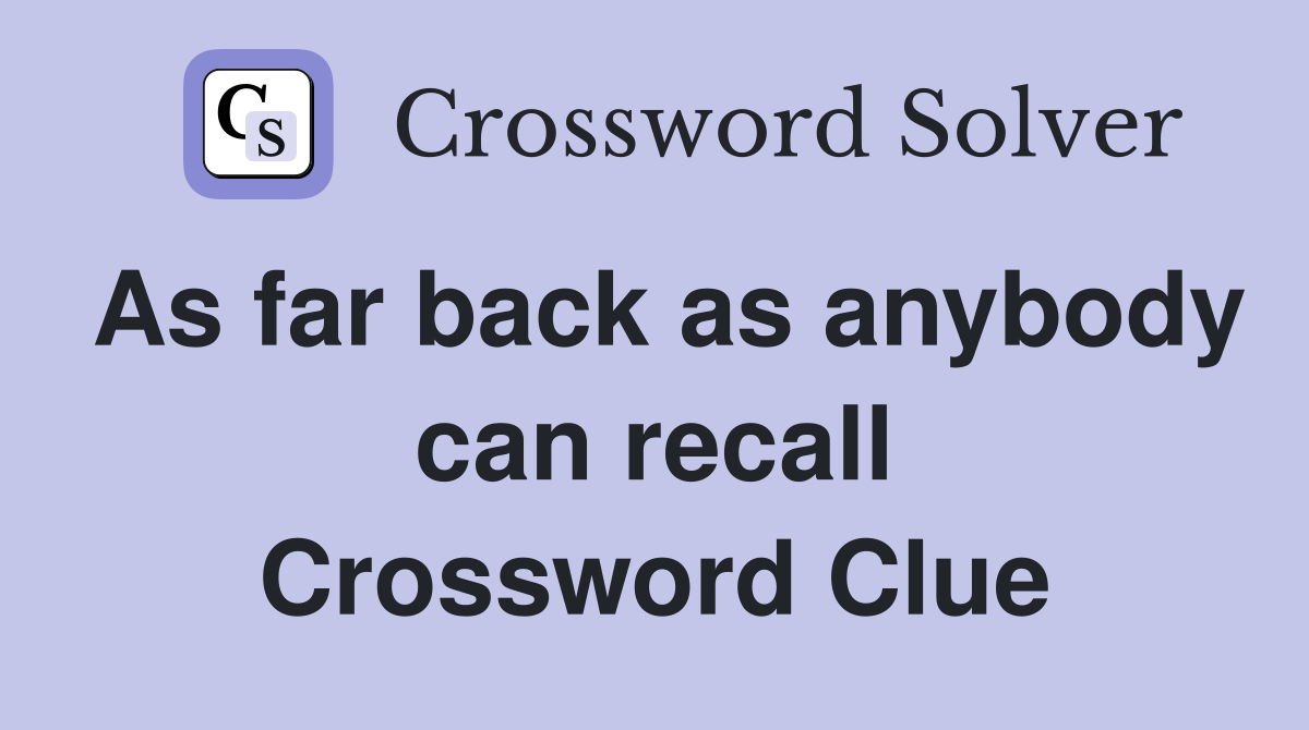 As far back as anybody can recall Crossword Clue