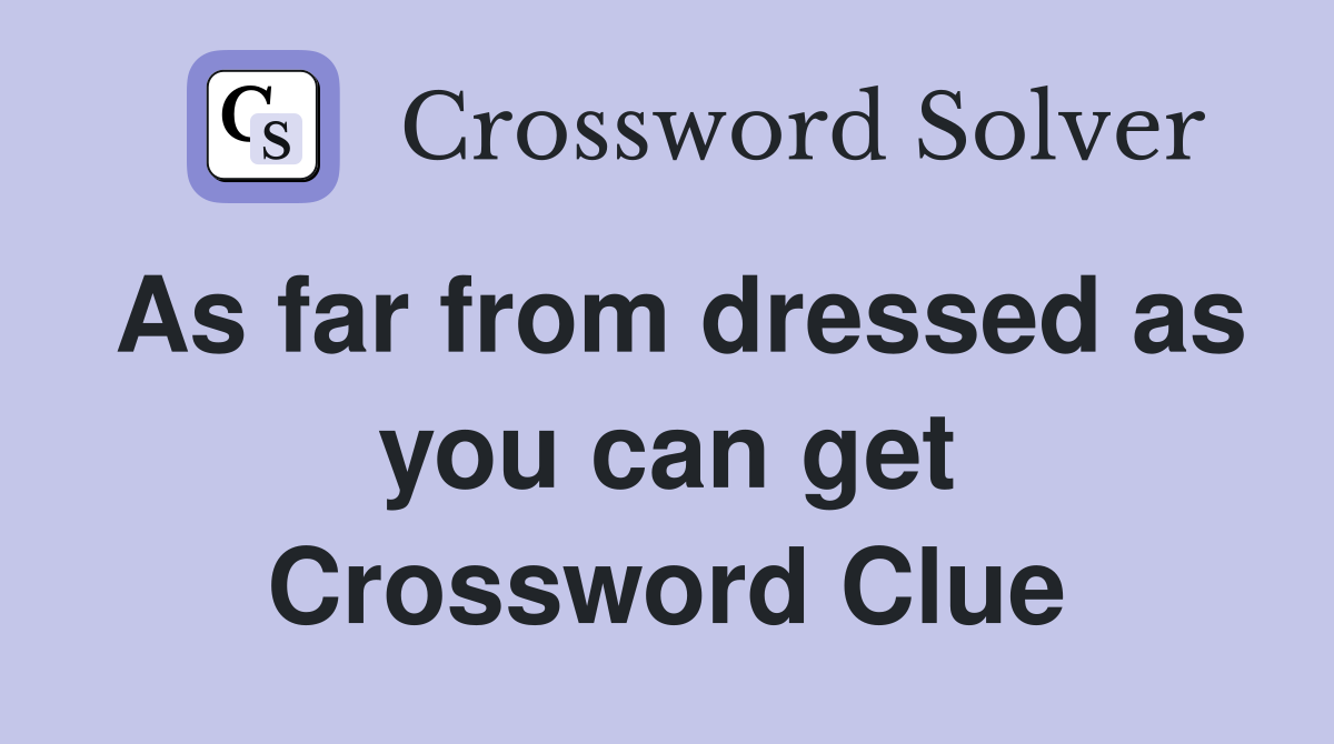 As far from dressed as you can get Crossword Clue