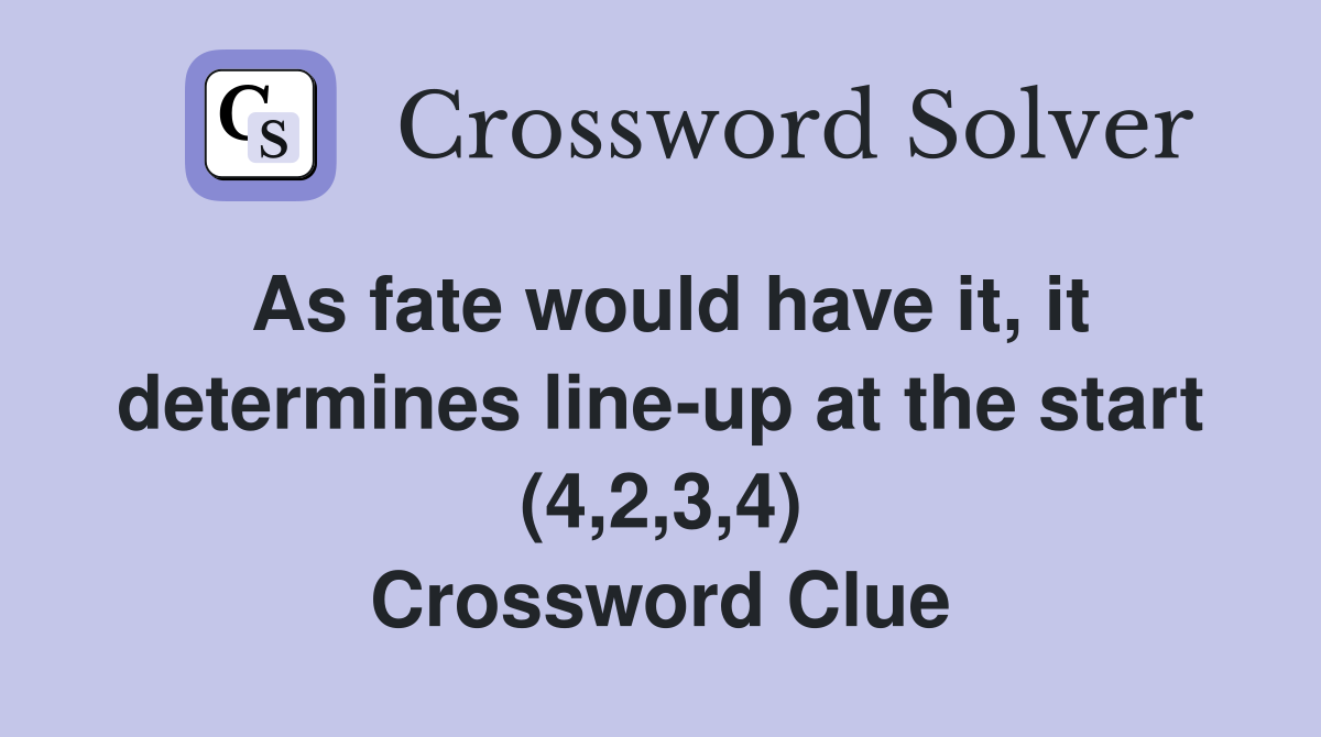 As fate would have it, it determines line-up at the start (4,2,3,4) Crossword Clue