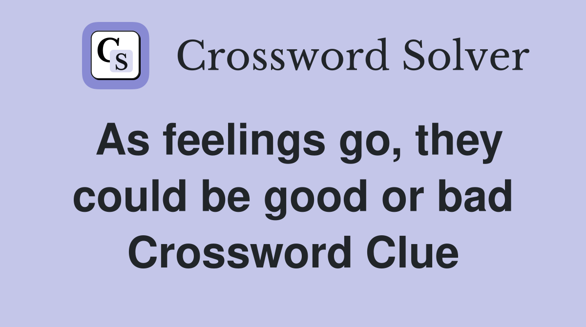 As feelings go, they could be good or bad Crossword Clue