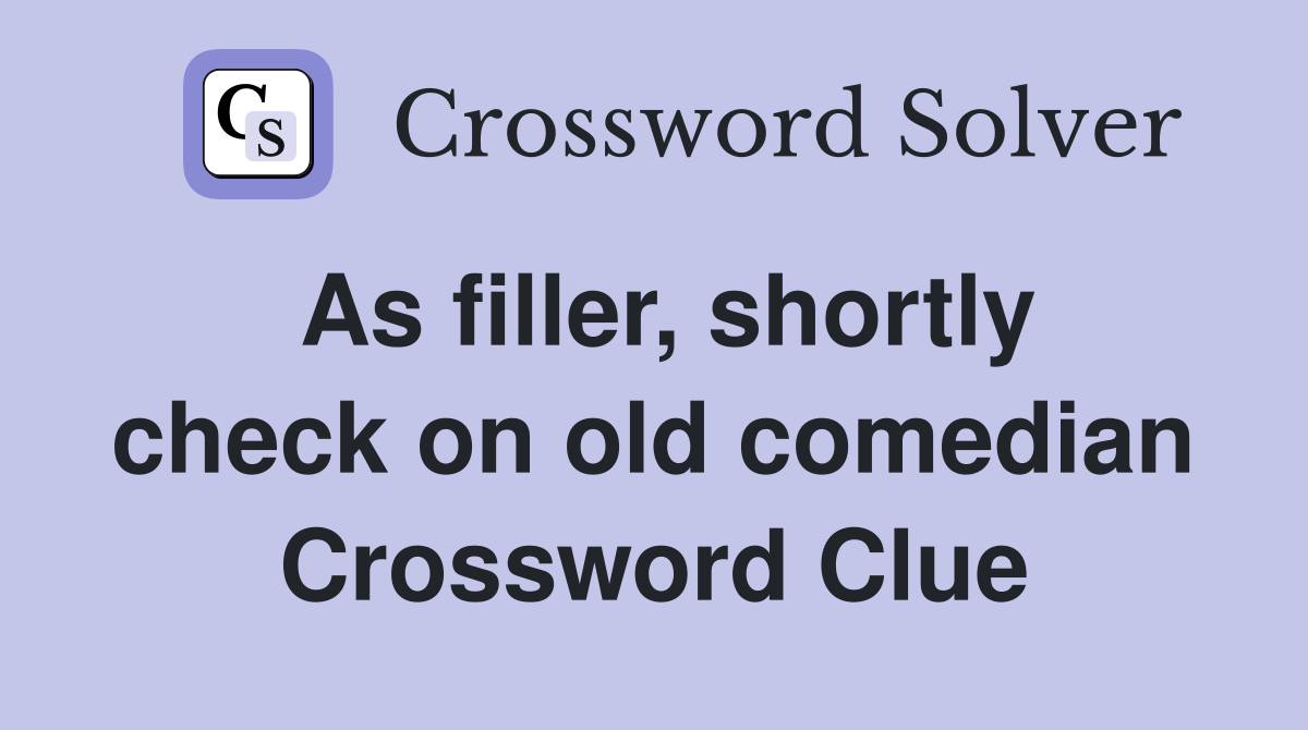 As filler, shortly check on old comedian Crossword Clue