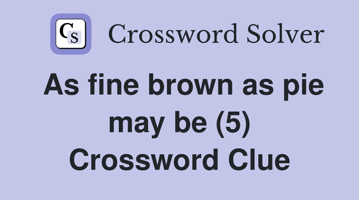 As fine brown as pie may be (5) Crossword Clue