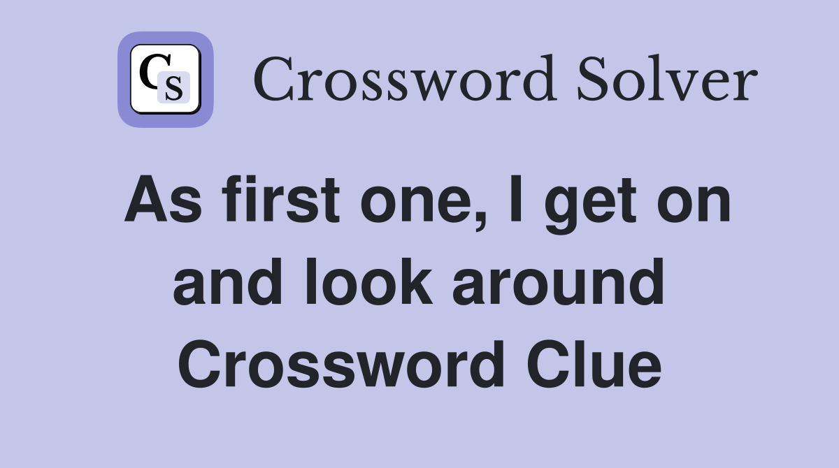 As first one, I get on and look around Crossword Clue
