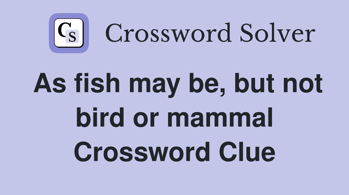 As fish may be, but not bird or mammal Crossword Clue