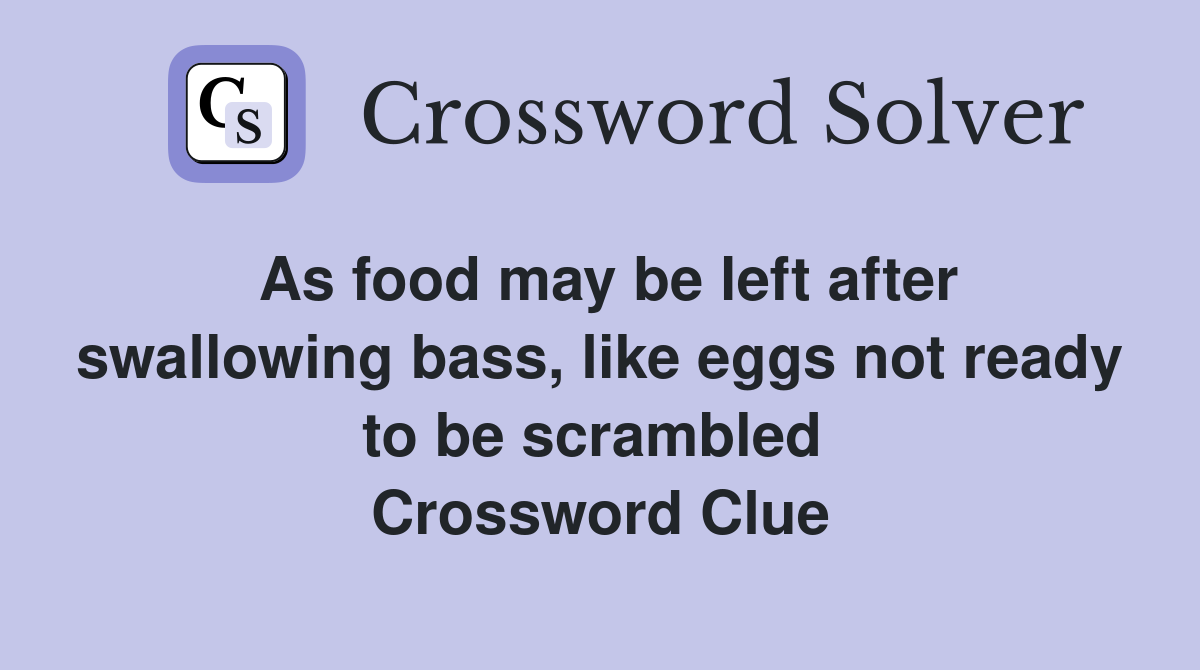 As food may be left after swallowing bass, like eggs not ready to be scrambled  Crossword Clue