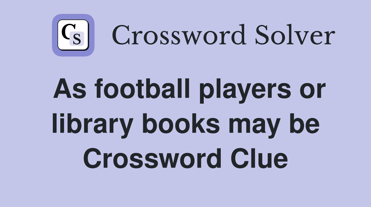 As football players or library books may be Crossword Clue