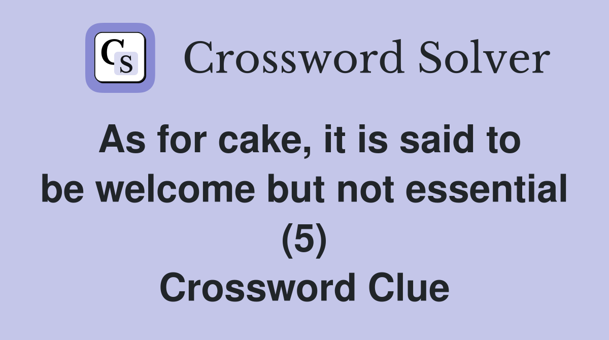 As for cake, it is said to be welcome but not essential (5) Crossword Clue