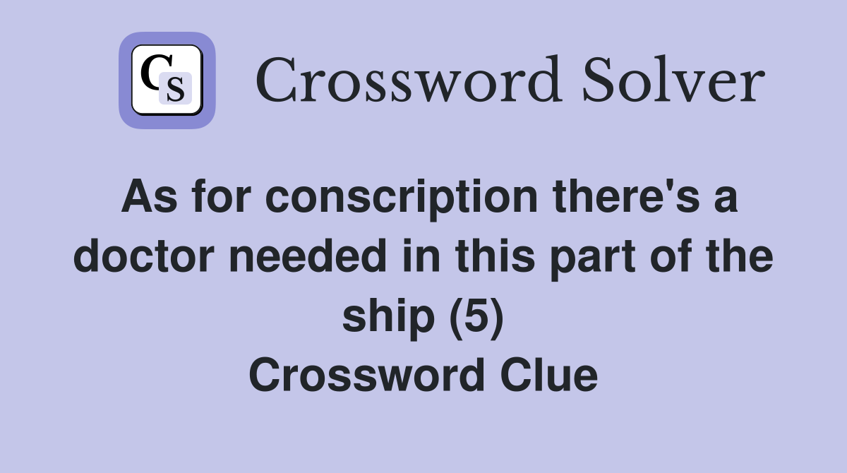 As for conscription there's a doctor needed in this part of the ship (5) Crossword Clue