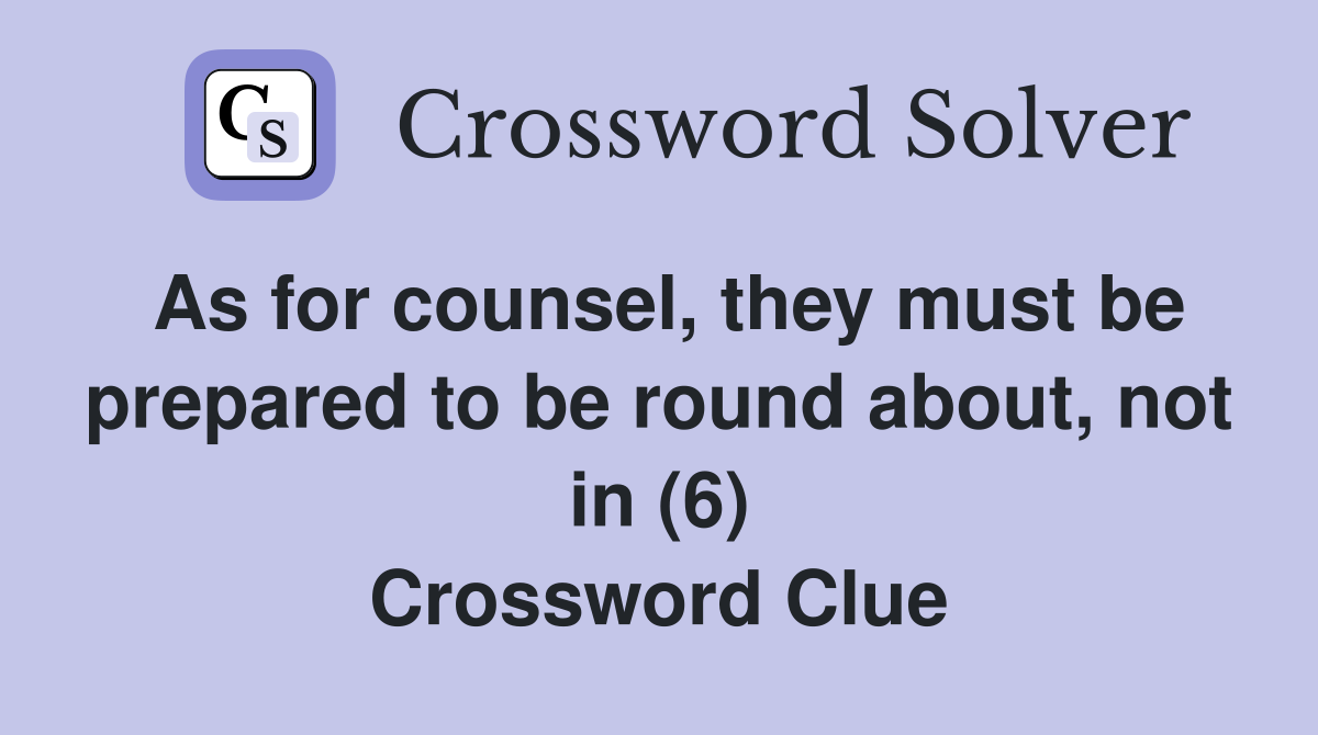 As for counsel, they must be prepared to be round about, not in (6) Crossword Clue